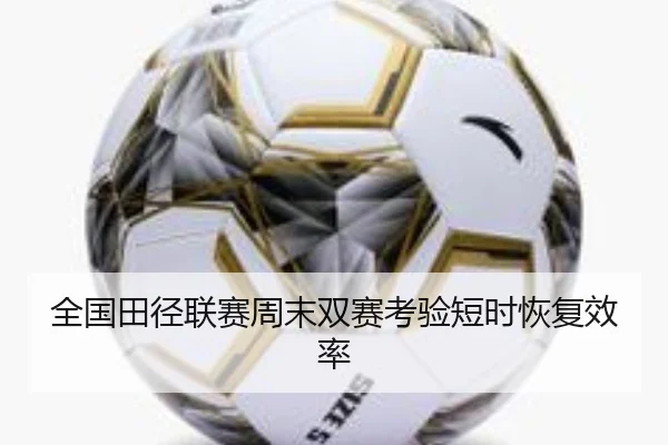 全国田径联赛周末双赛考验短时恢复效率